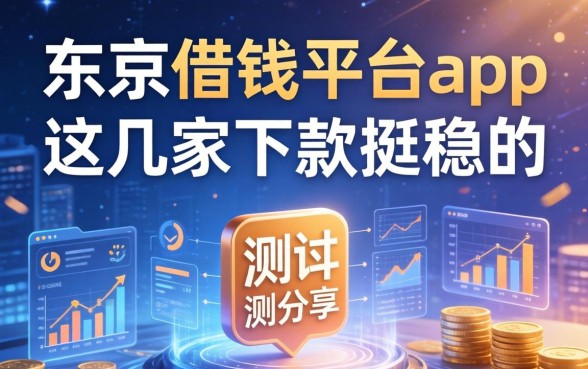 东京借钱平台app实测分享：这几家下款挺稳的