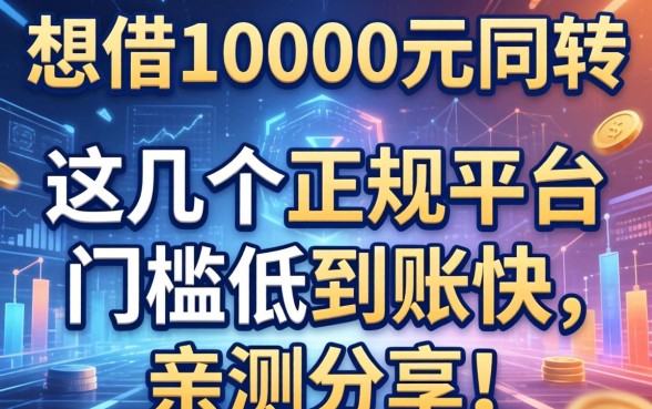 想借10000元周转，这几个正规平台门槛低到账快，亲测分享！