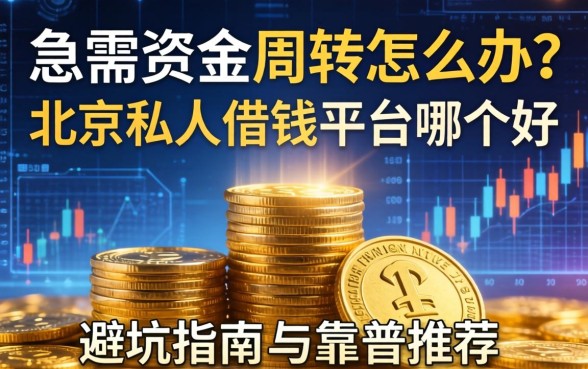 急需资金周转怎么办？北京私人借钱平台哪个好？避坑指南与靠谱推荐
