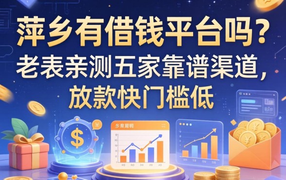 萍乡有借钱平台吗？老表亲测五家靠谱渠道，放款快门槛低