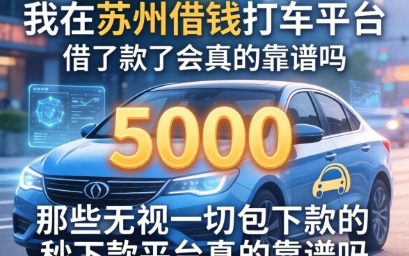 我在苏州借钱打车平台借了5000，那些无视一切包下款的秒下款平台真的靠谱吗