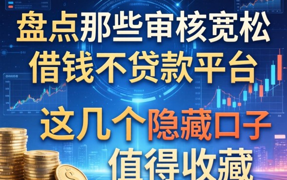 盘点那些审核宽松的借钱不贷款平台，这几个隐藏口子值得收藏