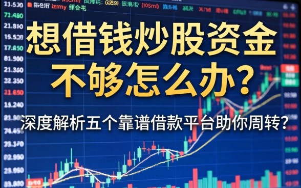 想借钱炒股资金不够怎么办？深度解析五个靠谱借款平台助你周转