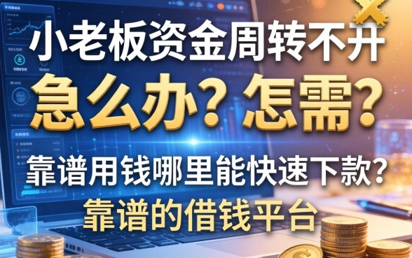 小老板资金周转不开怎么办？急需用钱哪里能快速下款？靠谱的借钱平台有哪些？