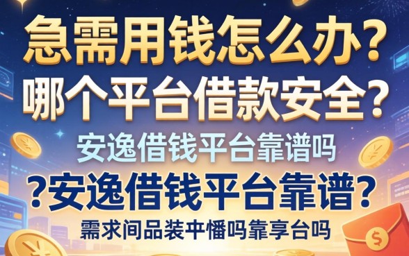 急需用钱怎么办？哪个平台借款安全？安逸借钱平台靠谱吗？