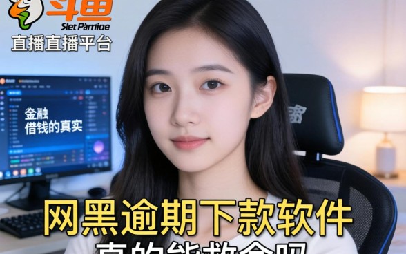 我在斗鱼直播平台借钱的真实经历，网黑逾期下款软件真的能救命吗