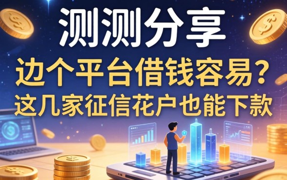 实测分享：边个平台借钱容易？这几家征信花户也能下款