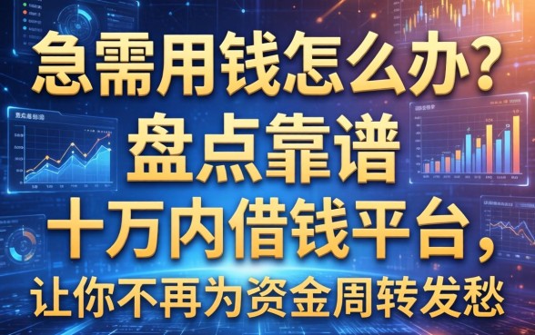 急需用钱怎么办？盘点靠谱的十万内借钱平台，让你不再为资金周转发愁