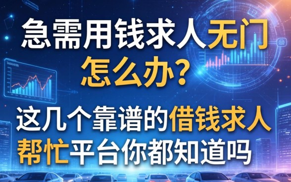 急需用钱求人无门怎么办？这几个靠谱的借钱求人帮忙平台你都知道吗？
