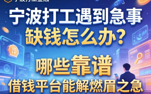 宁波打工遇到急事缺钱怎么办？哪些靠谱的借钱平台能解燃眉之急？