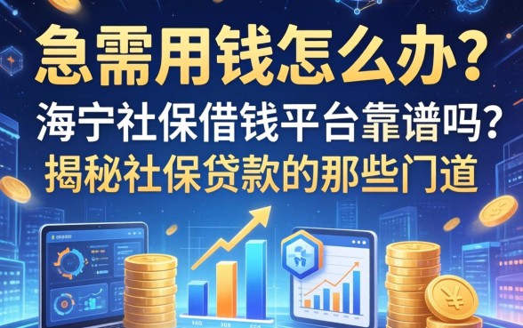 急需用钱怎么办？海宁社保借钱平台靠谱吗？揭秘社保贷款的那些门道