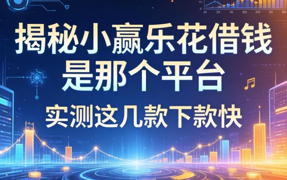 揭秘小赢乐花借钱是那个平台，实测这几款下款快