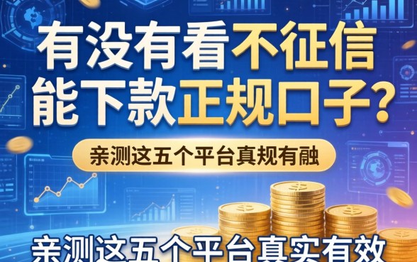 有没有不看征信能下款的正规口子？亲测这五个平台真实有效