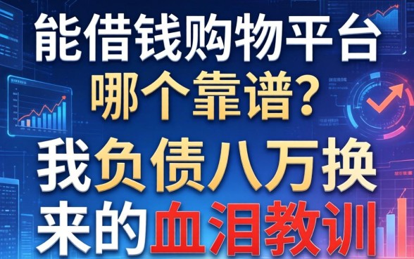 能借钱购物平台哪个靠谱？我负债八万换来的血泪教训