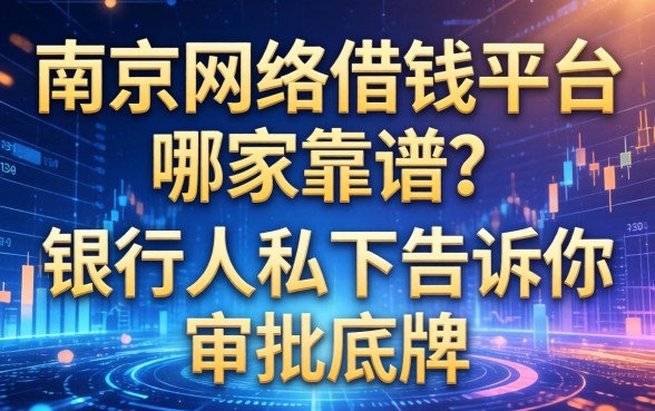 南京网络借钱平台哪家靠谱？银行人私下告诉你审批底牌