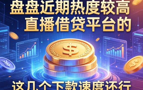 盘点近期热度较高的直播借钱平台，这几个下款速度还行