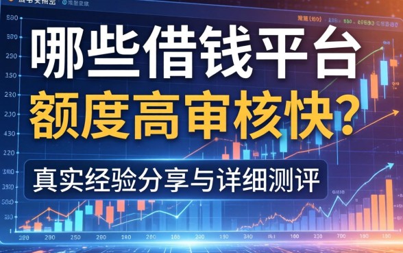 哪些借钱平台额度高且审核快？真实经验分享与详细测评
