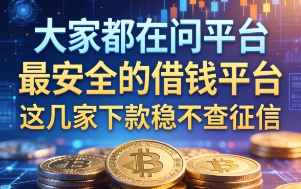 大家都在问平台最安全的借钱平台，这几家下款稳不查征信