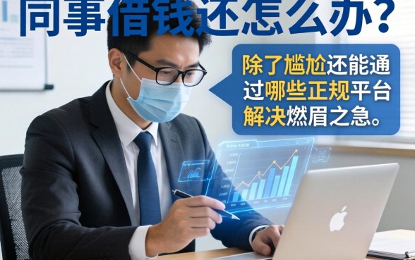 同事借钱不还怎么办？除了尴尬还能通过哪些正规平台解决燃眉之急？