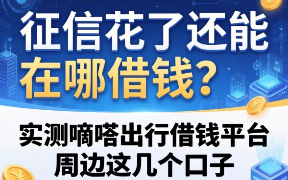 征信花了还能在哪借钱？实测嘀嗒出行借钱平台周边这几个口子