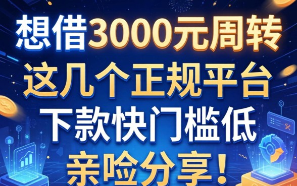 想借3000元周转，这几个正规平台下款快门槛低，亲测分享！