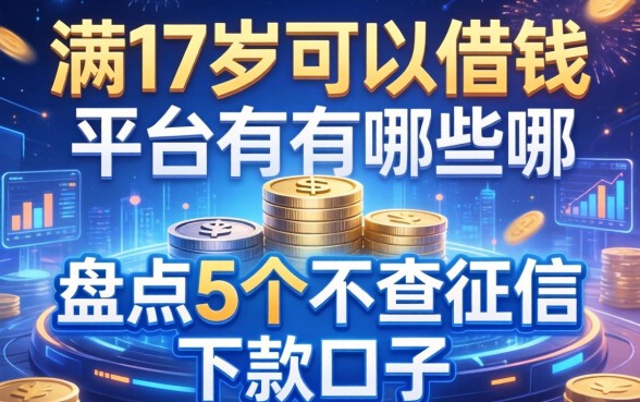 满17岁可以借钱的平台有哪些？盘点5个不查征信的下款口子