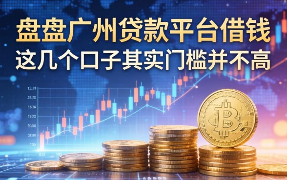 盘点广州贷款平台借钱，这几个口子其实门槛并不高