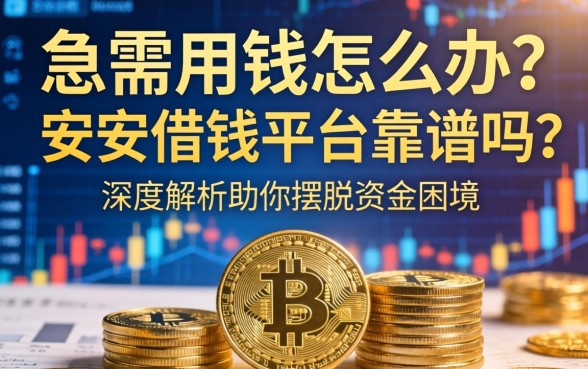 急需用钱怎么办？安安借钱平台靠谱吗？深度解析助你摆脱资金困境