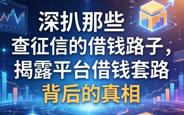 深扒那些不查征信的借钱路子，揭露平台借钱套路背后的真相
