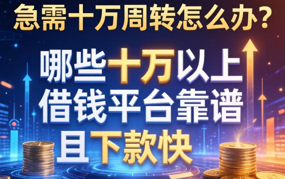急需十万周转怎么办？哪些十万以上借钱平台靠谱且下款快？