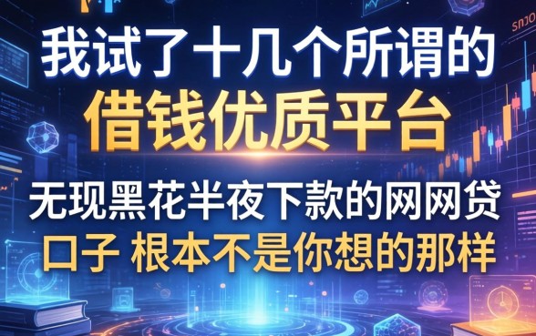 我试了十几个所谓的借钱优质平台，发现无视黑花半夜下款的网贷口子根本不是你想的那样