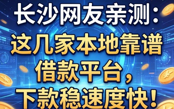 长沙网友亲测：这几家本地靠谱借款平台，下款稳速度快！