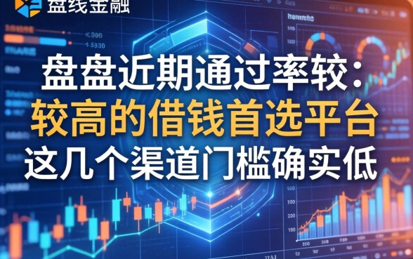 盘点近期通过率较高的借钱首选平台，这几个渠道门槛确实低