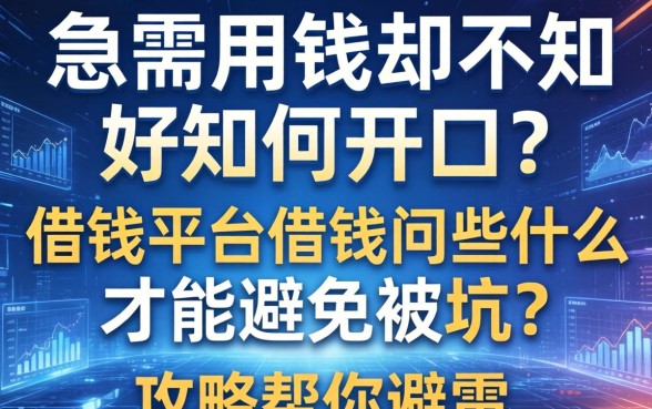 急需用钱却不知如何开口？在借钱平台借钱问些什么才能避免被坑？这篇攻略帮你避雷