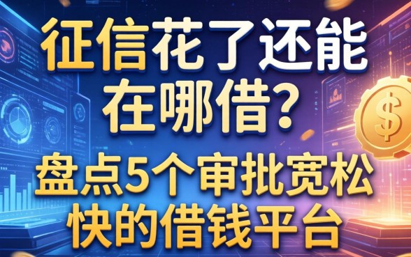 征信花了还能在哪借？盘点5个审批宽松的快的借钱平台