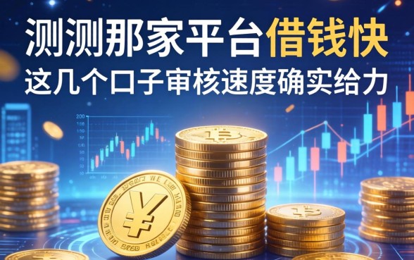 实测那家平台借钱快：这几个口子审核速度确实给力