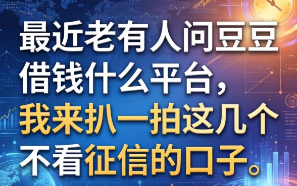 最近老有人问豆豆借钱什么平台，我来扒一扒这几个不看征信的口子