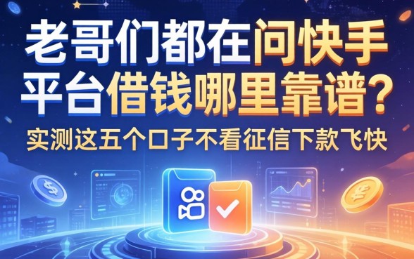 老哥们都在问快手平台借钱哪里靠谱？实测这五个口子不看征信下款飞快