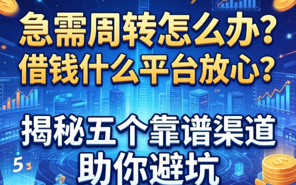 急需周转怎么办？借钱什么平台放心？揭秘五个靠谱渠道助你避坑