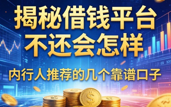 揭秘借钱平台不还会怎样，内行人推荐的几个靠谱口子