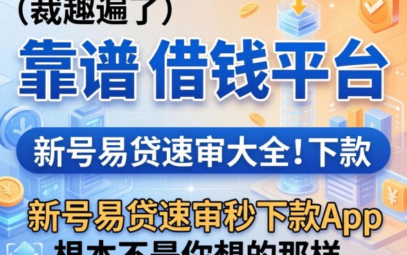 我翻遍了靠谱的借钱平台大全，发现新号易贷速审秒下款app根本不是你想的那样