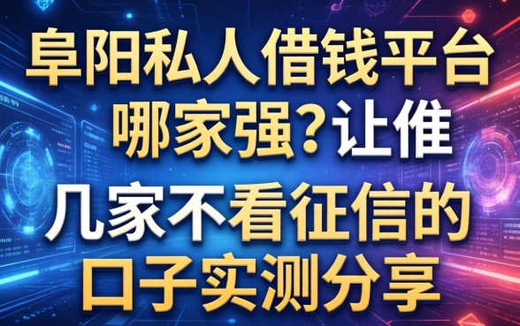 阜阳私人借钱平台哪家强？这几家不看征信的口子实测分享