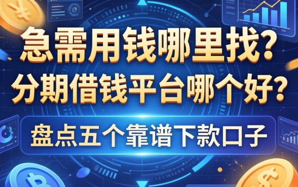 急需用钱哪里找？分期借钱平台哪个好？盘点五个靠谱下款口子