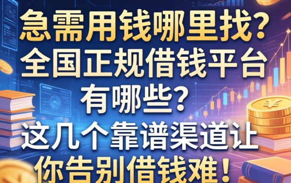 急需用钱哪里找？全国正规借钱平台有哪些？这几个靠谱渠道让你告别借钱难！