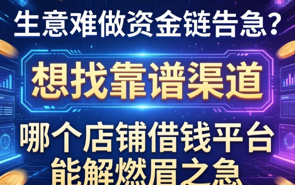生意难做资金链告急？想找靠谱渠道，哪个店铺借钱平台能解燃眉之急？
