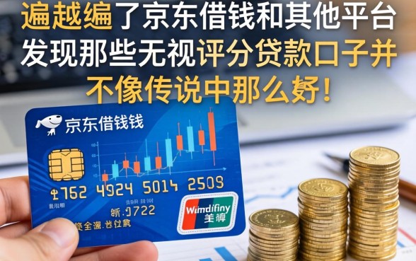 我翻遍了京东借钱和其他平台，发现那些无视评分的贷款口子并不像传说中那么美好