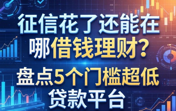 征信花了还能在哪借钱理财？盘点5个门槛超低的贷款平台