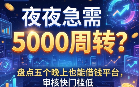 深夜急需5000周转？盘点五个晚上也能借钱平台，审核快门槛低