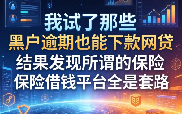 我试了那些宣传黑户逾期也能下款的网贷，结果发现所谓的保险借钱平台全是套路
