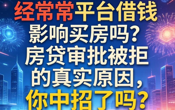 经常在平台借钱影响买房吗？房贷审批被拒的真实原因，你中招了吗？